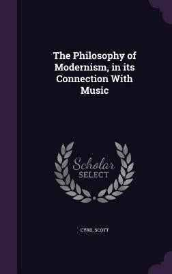The Philosophy of Modernism, in its Connection With Music by Scott, Cyril