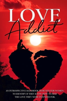 Love Addict: An introspective handbook designed for women to identify if they know how to find the love they were intended for. by Brown, Shayla
