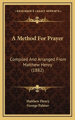 A Method For Prayer: Compiled And Arranged From Matthew Henry (1882) by Henry, Matthew