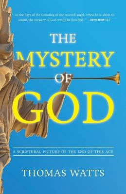 The Mystery of God: A Scriptural Picture of The End of This Age by Watts, Thomas