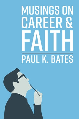Musings on Career and Faith by Bates, Paul K.