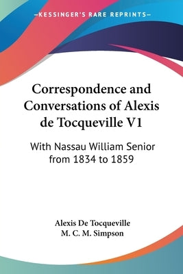 Correspondence and Conversations of Alexis de Tocqueville V1: With Nassau William Senior from 1834 to 1859 by de Tocqueville, Alexis
