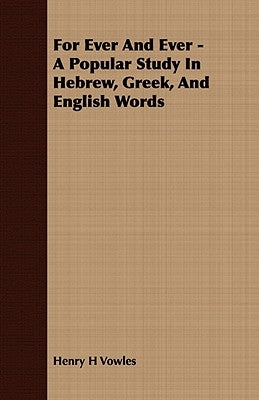For Ever and Ever - A Popular Study in Hebrew, Greek, and English Words by Vowles, Henry H.