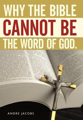 Why the Bible Cannot Be the Word of God. by Jacobs, Andre