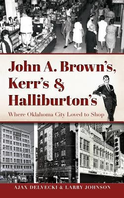 John A. Brown's, Kerr's & Halliburton's: Where Oklahoma City Loved to Shop by Delvecki, Ajax