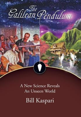 The Galilean Pendulum: A New Science Reveals an Unseen World by Kaspari, Bill