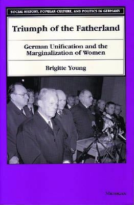 Triumph of the Fatherland: German Unification and the Marginalization of Women by Young, Brigitte F.