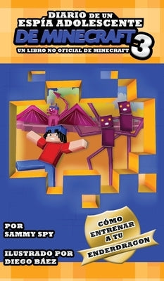Diario De Un Espía Adolescente De Minecraft Libro 3: Cómo Entrena A Tu Enderdragon by Spy, Sammy