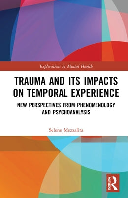 Trauma and Its Impacts on Temporal Experience: New Perspectives from Phenomenology and Psychoanalysis by Mezzalira, Selene