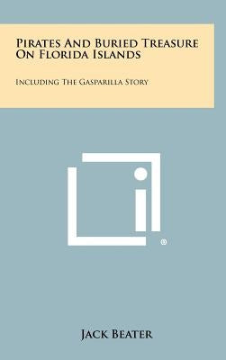 Pirates And Buried Treasure On Florida Islands: Including The Gasparilla Story by Beater, Jack