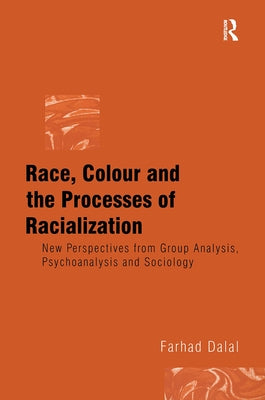 Race, Colour and the Processes of Racialization: New Perspectives from Group Analysis, Psychoanalysis and Sociology by Dalal, Farhad
