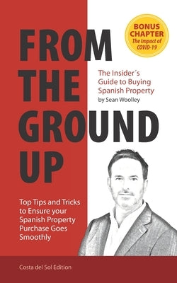 From The Ground Up: The Insider's Guide to Buying Spanish Property by Woolley, Sean