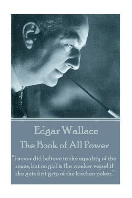 Edgar Wallace - The Book of All Power: "I never did believe in the equality of the sexes, but no girl is the weaker vessel if she gets first grip of t by Wallace, Edgar