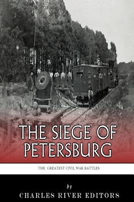 The Greatest Civil War Battles: The Siege of Petersburg by Charles River Editors