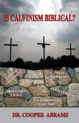 Is Calvinism Biblical? by Abrams, Cooper P.