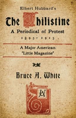 Elbert Hubbard's The Philistine: A Periodical of Protest (1895 - 1915) by Slaughter, Kevin I.