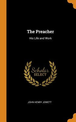 The Preacher: His Life and Work by Jowett, John Henry