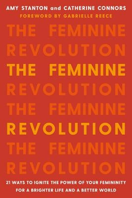 The Feminine Revolution: 21 Ways to Ignite the Power of Your Femininity for a Brighter Life and a Better World by Stanton, Amy