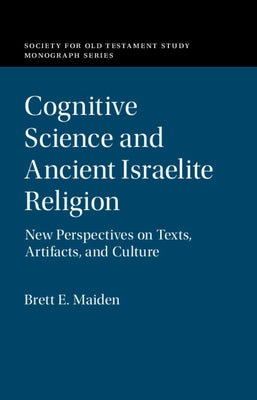Cognitive Science and Ancient Israelite Religion: New Perspectives on Texts, Artifacts, and Culture by Maiden, Brett E.