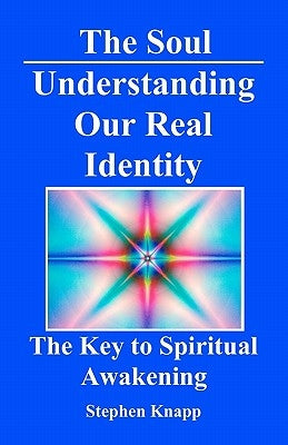 The Soul: Understanding Our Real Identity: The Key to Spiritual Awakening by Knapp, Stephen