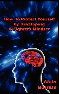 How To Protect Yourself By Developing A Fighter's Mindset by Burrese, Alain