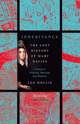Inheritance: The Tragedy of Mary Davies: Property & Madness in Eighteenth-Century London by Hollis, Leo