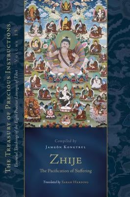 Zhije: The Pacification of Suffering: Essential Teachings of the Eight Practice Lineages of Tibet, Volume 13 by Kongtrul Lodro Taye, Jamgon