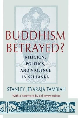 Buddhism Betrayed?: Religion, Politics, and Violence in Sri Lanka by Tambiah, Stanley Jeyaraja