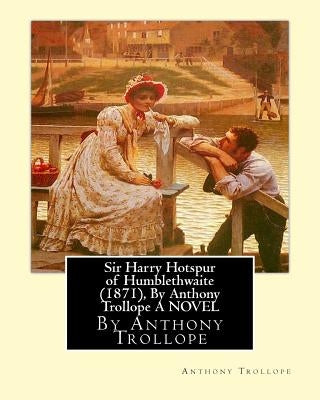 Sir Harry Hotspur of Humblethwaite (1871), By Anthony Trollope A NOVEL by Trollope, Anthony