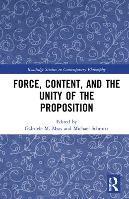 Force, Content and the Unity of the Proposition by Mras, Gabriele M.