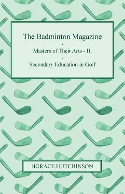 The Badminton Magazine - Masters of Their Arts - II. - Secondary Education in Golf by Hutchinson, Horace