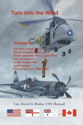 Turn into the Wind, Volume II. US Navy, Royal Navy, Royal Australian Navy, and Royal Canadian Navy Light Fleet Aircraft Carriers in the Korean War and by Bruhn, David