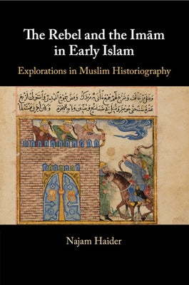 The Rebel and the Imãm in Early Islam by Haider, Najam