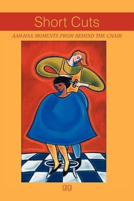 Short Cuts: Aah-Haa Moments from Behind the Chair by Gg