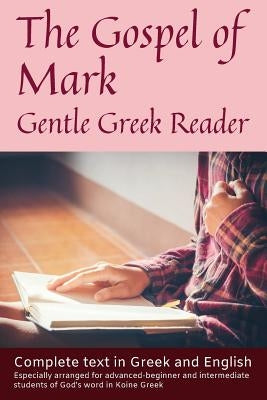 Gospel of Mark, Gentle Greek Reader: Complete text in Greek and English, reading practice for students of God's word in Koine Greek by Kane, Greg