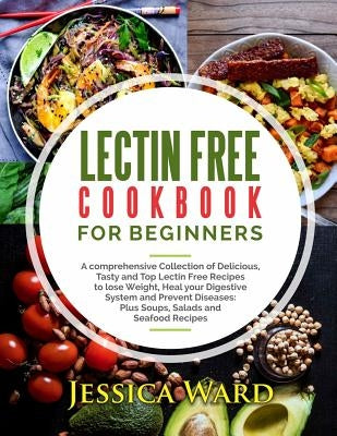 Lectin Free Cookbook For Beginners: A comprehensive Collection of Delicious, Tasty and Top Lectin Free Recipes to lose Weight, Heal your Digestive Sys by Ward, Jessica