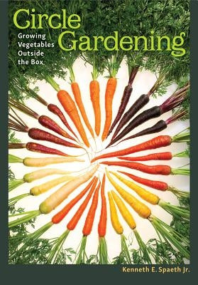 Circle Gardening, 56: Growing Vegetables Outside the Box by Spaeth, Kenneth E.