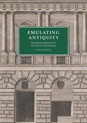 Emulating Antiquity: Renaissance Buildings from Brunelleschi to Michelangelo by Hemsoll, David