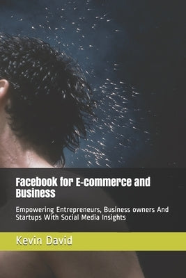 Facebook for E-commerce and Business: Empowering Entrepreneurs, Business owners And Startups By Generating Large Volume of Leads by David, Kevin