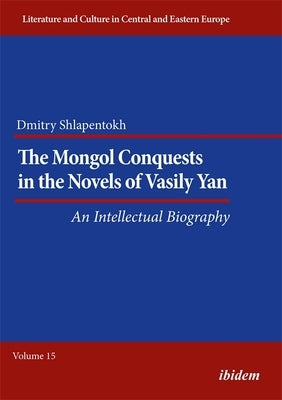 The Mongol Conquests in the Novels of Vasily Yan: An Intellectual Biography by Shlapentokh, Dmitry