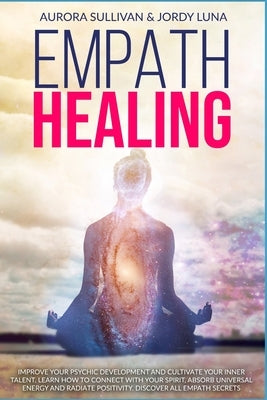 Empath Healing: Become a Healer and stop absorbing Negative Energy. Learn how to Raise your Vibration by developing Abilities and Skil by Luna, Jordy