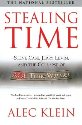 Stealing Time: Steve Case, Jerry Levin, and the Collapse of AOL Time Warner by Klein, Alec
