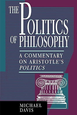 The Politics of Philosophy: A Commentary on Aristotle's Politics by Davis, Michael