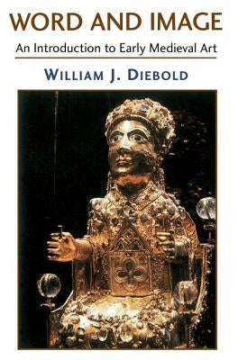 Word and Image: The Art of the Early Middle Ages, 600-1050 by Diebold, William