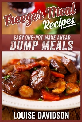 Freezer Meal Recipes: Easy One-Pot Make Ahead Dump Meals by Davidson, Louise