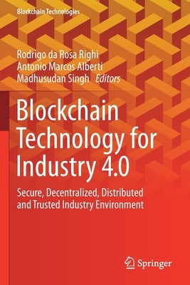 Blockchain Technology for Industry 4.0: Secure, Decentralized, Distributed and Trusted Industry Environment by Rosa Righi, Rodrigo Da