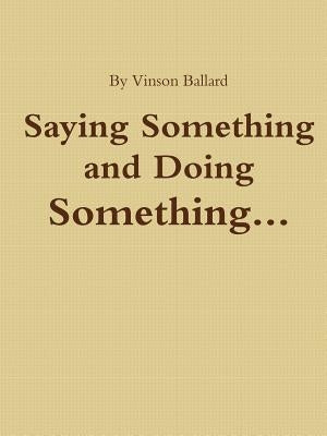 Saying Something and Doing Something by Ballard, Vinson