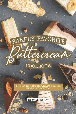 Bakers' Favorite Buttercream Cookbook: The Secret Buttercream Recipes Revealed for You by Ray, Valeria