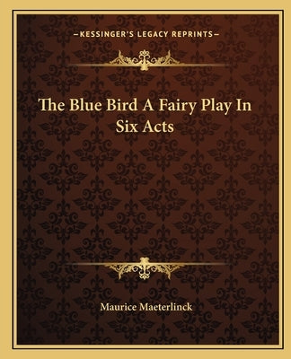 The Blue Bird a Fairy Play in Six Acts by Maeterlinck, Maurice