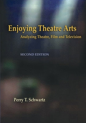 Enjoying Theatre Arts: Analyzing Theatre, Film and Television by Schwartz, Perry T.